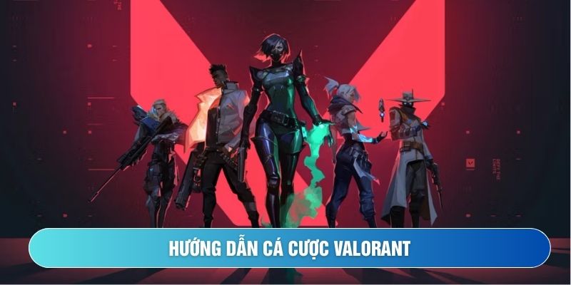 Hướng dẫn cá cược Valorant từ A – Z dành cho người mới